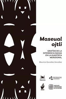 Maseual Ojtli: Grafías de la diferencia nahua en la huasteca meridonial”