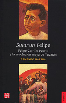 Suku'un Felipe. Felipe Carrillo Puerto y la Revolución de Yucatán