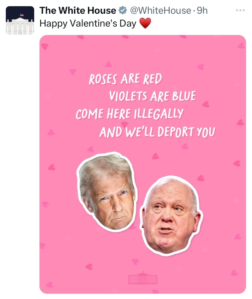 "Las rosas son rojas, las violetas son azules, si vienes ilegalmente, te vamos a deportar", fue el mensaje que la Casa Blanca difundió en su cuenta de X este 14 de febrero, con una imagen de la cara de Donald Trump y de su zar fronterizo, Tom Homan, a manera de tarjeta de regalo.